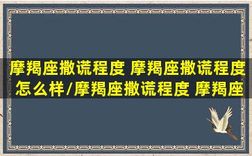 摩羯座撒谎程度 摩羯座撒谎程度怎么样/摩羯座撒谎程度 摩羯座撒谎程度怎么样-我的网站